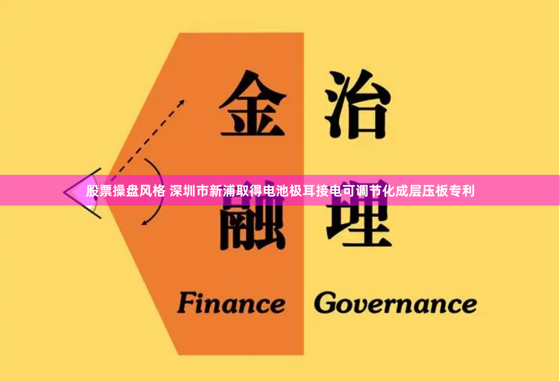 股票操盘风格 深圳市新浦取得电池极耳接电可调节化成层压板专利